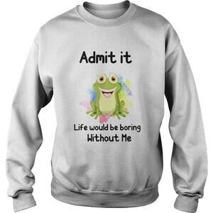 Admit It Life Would Be Boring Without Me Frog Shirt